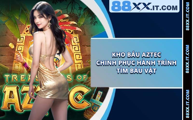 Kho Báu Aztec - Chinh Phục Hành Trình Tìm Báu Vật