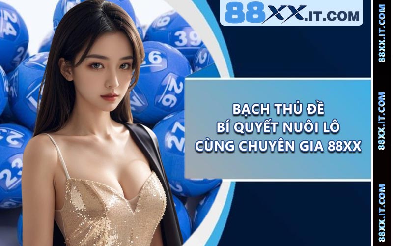 Bạch Thủ Đề - Bí Quyết Nuôi Lô Cùng Chuyên Gia 88XX