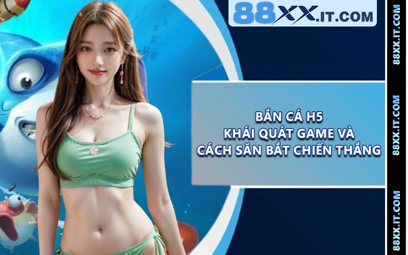 Bắn Cá H5 - Khái Quát Game Và Cách Săn Bắt Chiến Thắng